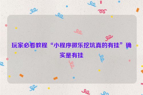 玩家必看教程“小程序微乐挖坑真的有挂”确实是有挂