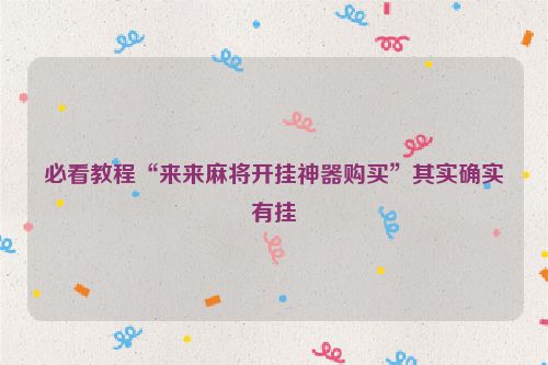 必看教程“来来麻将开挂神器购买”其实确实有挂