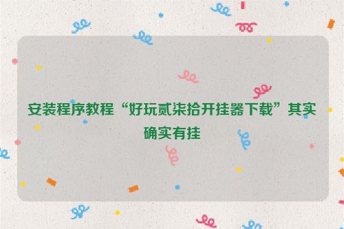 安装程序教程“好玩贰柒拾开挂器下载”其实确实有挂