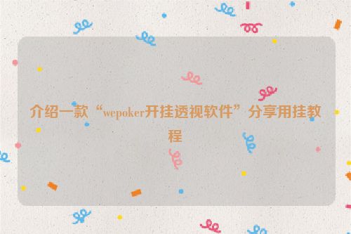 介绍一款“wepoker开挂透视软件”分享用挂教程