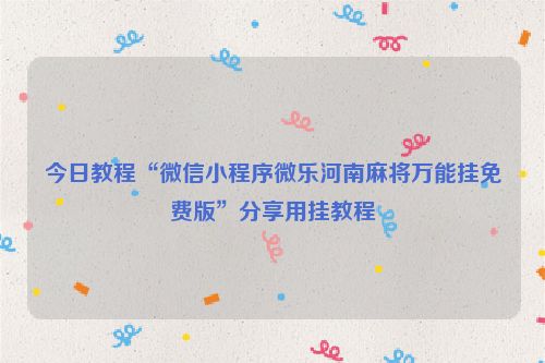 今日教程“微信小程序微乐河南麻将万能挂免费版”分享用挂教程