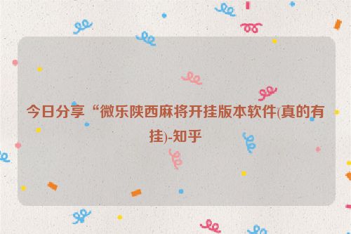 今日分享“微乐陕西麻将开挂版本软件(真的有挂)-知乎