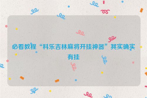 必看教程“科乐吉林麻将开挂神器”其实确实有挂