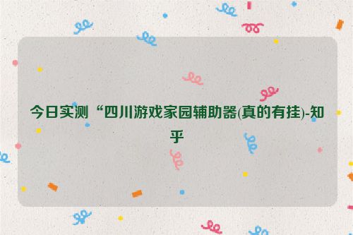 今日实测“四川游戏家园辅助器(真的有挂)-知乎