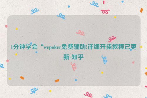 1分钟学会“wepoker免费辅助!详细开挂教程已更新-知乎