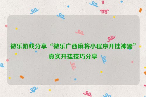 微乐游戏分享“微乐广西麻将小程序开挂神器”真实开挂技巧分享