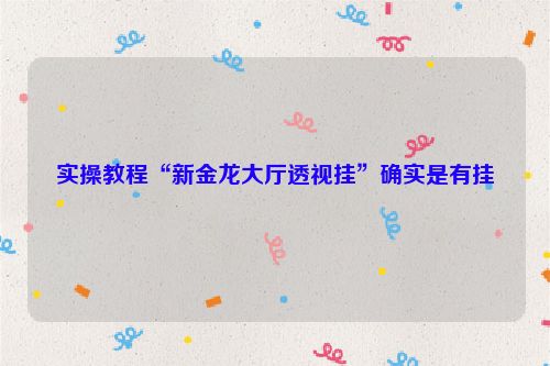 实操教程“新金龙大厅透视挂”确实是有挂