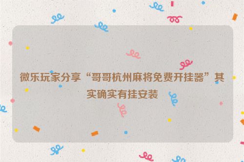 微乐玩家分享“哥哥杭州麻将免费开挂器”其实确实有挂安装