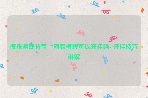 微乐游戏分享“网易棋牌可以开挂吗- 开挂技巧讲解