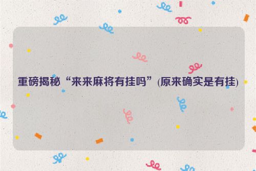 重磅揭秘“来来麻将有挂吗”(原来确实是有挂)