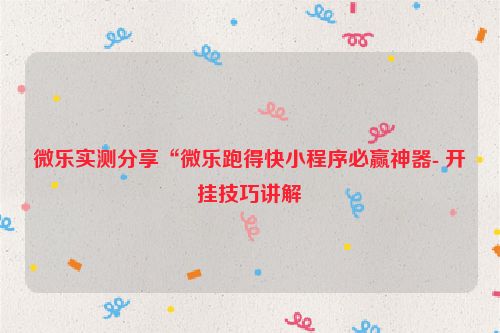 微乐实测分享“微乐跑得快小程序必赢神器- 开挂技巧讲解