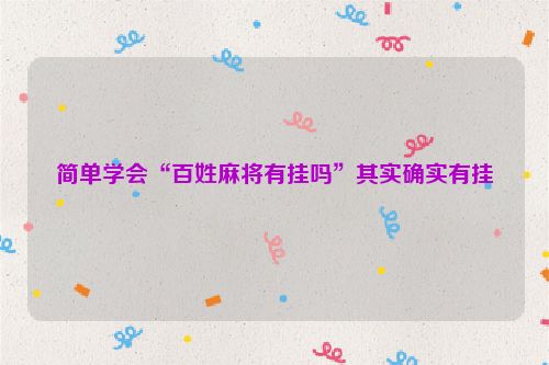 简单学会“百姓麻将有挂吗”其实确实有挂