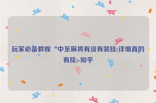 玩家必备教程“中至麻将有没有装挂(详细真的有挂)-知乎