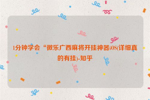 1分钟学会“微乐广西麻将开挂神器iOS(详细真的有挂)-知乎