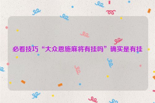 必看技巧“大众恩施麻将有挂吗”确实是有挂