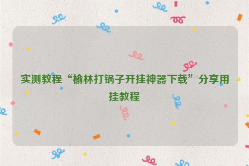 实测教程“榆林打锅子开挂神器下载”分享用挂教程