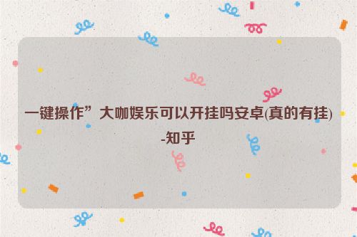 一键操作”大咖娱乐可以开挂吗安卓(真的有挂)-知乎