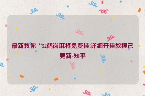 最新教你“52鹤岗麻将免费挂!详细开挂教程已更新-知乎