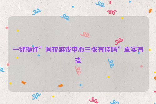 一键操作”阿拉游戏中心三张有挂吗”真实有挂