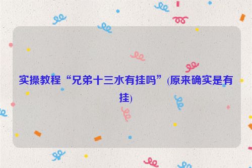 实操教程“兄弟十三水有挂吗”(原来确实是有挂)