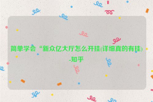 简单学会“新众亿大厅怎么开挂(详细真的有挂)-知乎