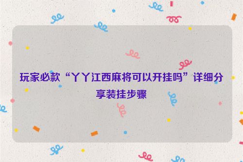 玩家必款“丫丫江西麻将可以开挂吗”详细分享装挂步骤