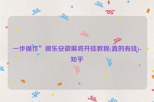 一步操作”微乐安徽麻将开挂教程(真的有挂)-知乎