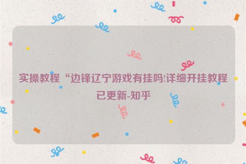 实操教程“边锋辽宁游戏有挂吗!详细开挂教程已更新-知乎