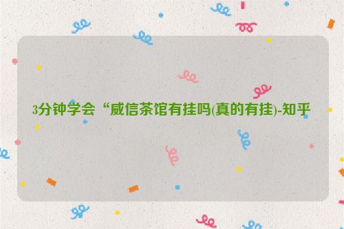 3分钟学会“威信茶馆有挂吗(真的有挂)-知乎