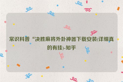 常识科普“决胜麻将外卦神器下载安装(详细真的有挂)-知乎