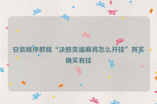 安装程序教程“决胜奕福麻将怎么开挂”其实确实有挂