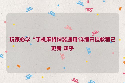 玩家必学“手机麻将神器通用!详细开挂教程已更新-知乎