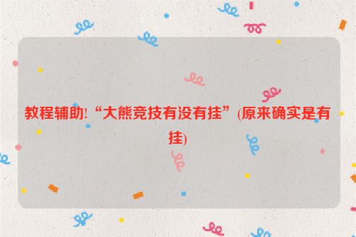 教程辅助!“大熊竞技有没有挂”(原来确实是有挂)