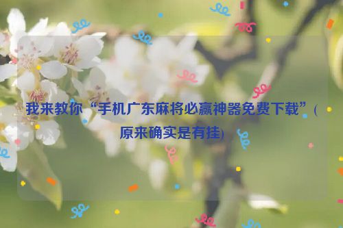 我来教你“手机广东麻将必赢神器免费下载”(原来确实是有挂)