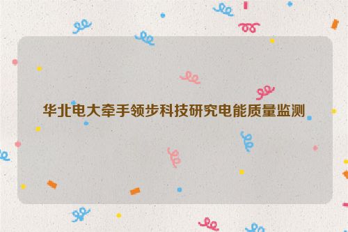 华北电大牵手领步科技研究电能质量监测