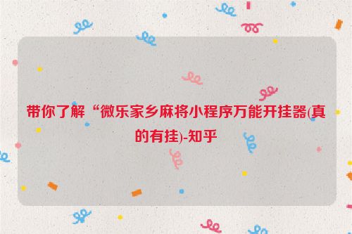 带你了解“微乐家乡麻将小程序万能开挂器(真的有挂)-知乎