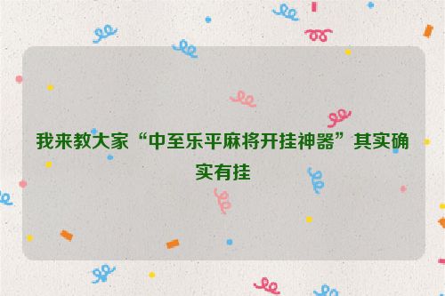 我来教大家“中至乐平麻将开挂神器”其实确实有挂