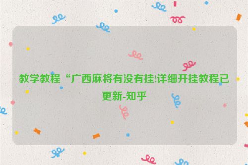 教学教程“广西麻将有没有挂!详细开挂教程已更新-知乎