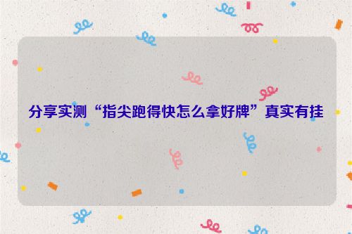 分享实测“指尖跑得快怎么拿好牌”真实有挂