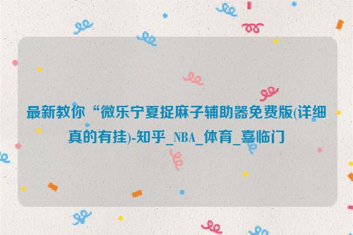 最新教你“微乐宁夏捉麻子辅助器免费版(详细真的有挂)-知乎_NBA_体育_喜临门