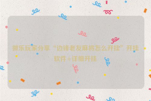 微乐玩家分享“边锋老友麻将怎么开挂”开挂软件+详细开挂