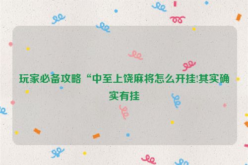 玩家必备攻略“中至上饶麻将怎么开挂!其实确实有挂