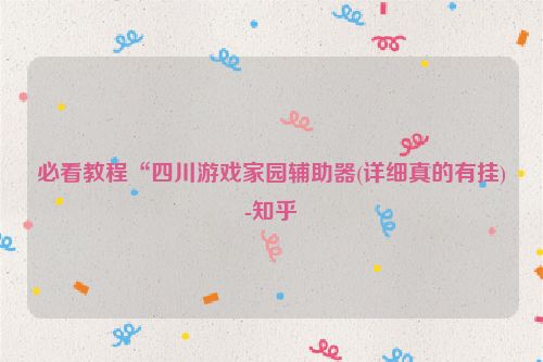 必看教程“四川游戏家园辅助器(详细真的有挂)-知乎