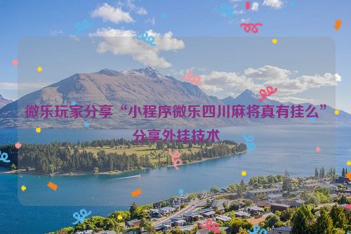 微乐玩家分享“小程序微乐四川麻将真有挂么”分享外挂技术