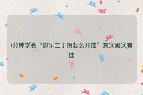 1分钟学会“微乐三丁拐怎么开挂”其实确实有挂