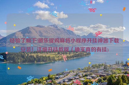 经验了解下!微乐捉鸡麻将小程序开挂神器下载安装！详细开挂教程（确实真的有挂)