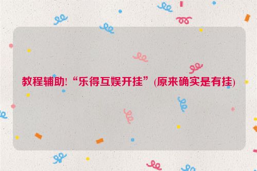 教程辅助!“乐得互娱开挂”(原来确实是有挂)
