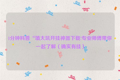 1分钟科普“填大坑开挂神器下载!专业师傅带你一起了解（确实有挂）