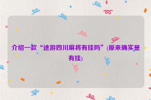 介绍一款“途游四川麻将有挂吗”(原来确实是有挂)