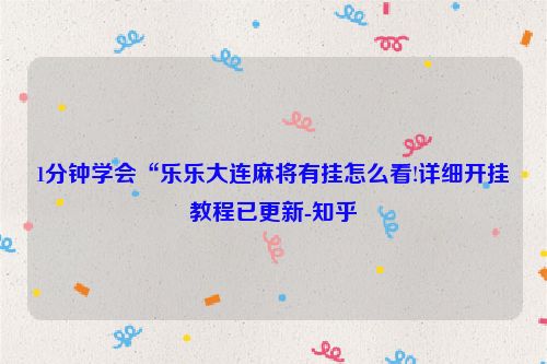 1分钟学会“乐乐大连麻将有挂怎么看!详细开挂教程已更新-知乎